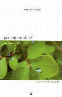 Jak się modlić? Porady świętych Karmelu (książka) - Jerzy Zieliński OCD, nowenny i modlitwy, Wydawnictwo OO. Karmelitów Bosych, 2009 r., oprawa miękka - 18645 9788376040172