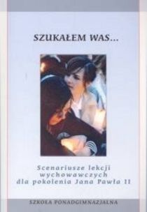 Szukałem Was...Scenariusze lekcji wychowawczych dla pokolenia JP II (książka) - Anna Grochowska-Piróg  (red.) , katecheci, wychowawcy, Wydawnictwo Rubikon, 2005 r., oprawa miękka - 16769 9788389947352