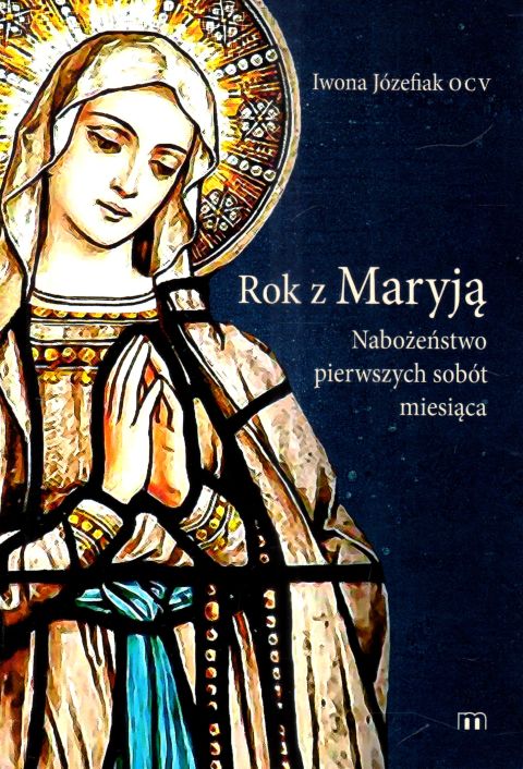 Rok z Maryją. Nabożeństwa Pierwszych Sobót Miesiąca (książka) - Iwona Józefiak, maryjne, Wydawnictwo M, 2022 r., oprawa miękka - 16259 9788380438217