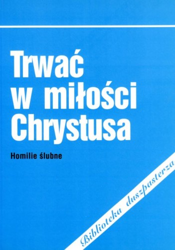 Trwać w miłości Chrystusa. Homilie ślubne (książka) - -, homiletyka, Wydawnictwo Biblos - Tarnów, 2005 r., oprawa miękka - 15180 9788373322622