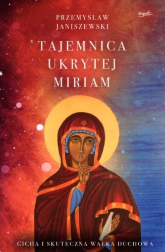 Tajemnica ukrytej Miriam. Cicha i skuteczna walka duchowa (książka) - Przemysław Janiszewski, maryjne, ESPRIT, 2022 r., oprawa miękka ze skrzydełkami - 14240 9788366859845