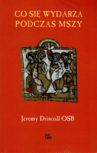 Co się wydarza podczas Mszy (książka) - Jeremy Driscoll OSB, Eucharystia, Wydawnictwo OO. Benedyktynów TYNIEC, 2019 r., oprawa miękka - 13972 9788373549524