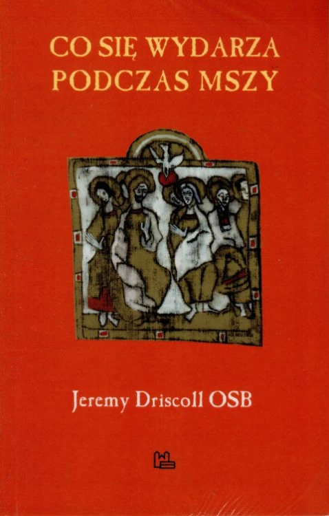 Co się wydarza podczas Mszy (książka) - Jeremy Driscoll OSB, Eucharystia, Wydawnictwo OO. Benedyktynów TYNIEC, 2019 r., oprawa miękka - 13972 9788373549524