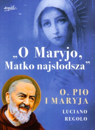 O Maryjo, Matko najsłodsza. Ojciec Pio i Maryja (książka) - Luciano Regolo, ojciec Pio, ESPRIT, 2022 r., oprawa miękka - 13738 9788366859869
