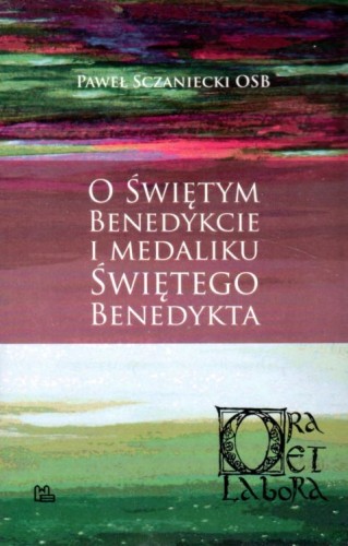 O Świętym Benedykcie i medaliku Świętego Benedykta (książka) - Paweł Sczaniecki, biografie, Wydawnictwo OO. Benedyktynów TYNIEC, 2022 r., oprawa miękka - 13575 9788382051773