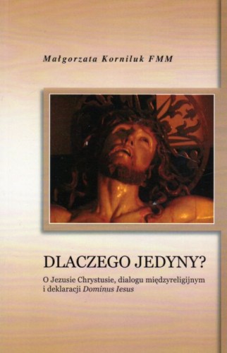 Dlaczego Jedyny? O Jezusie Chrystusie, dialogu międzyreligijnymi deklaracjami Dominus Iesus (książka) - Małgorzata Korniluk, wiara, Wydawnictwo Verbinum, 2011 r., oprawa miękka - 12626 9788371924330