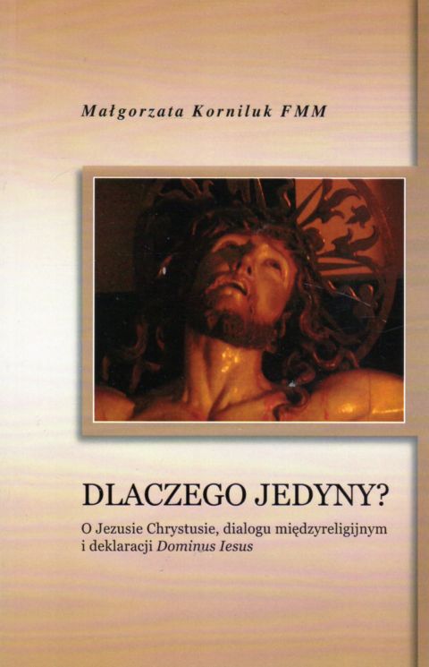 Dlaczego Jedyny? O Jezusie Chrystusie, dialogu międzyreligijnymi deklaracjami Dominus Iesus (książka) - Małgorzata Korniluk, wiara, Wydawnictwo Verbinum, 2011 r., oprawa miękka - 12626 9788371924330