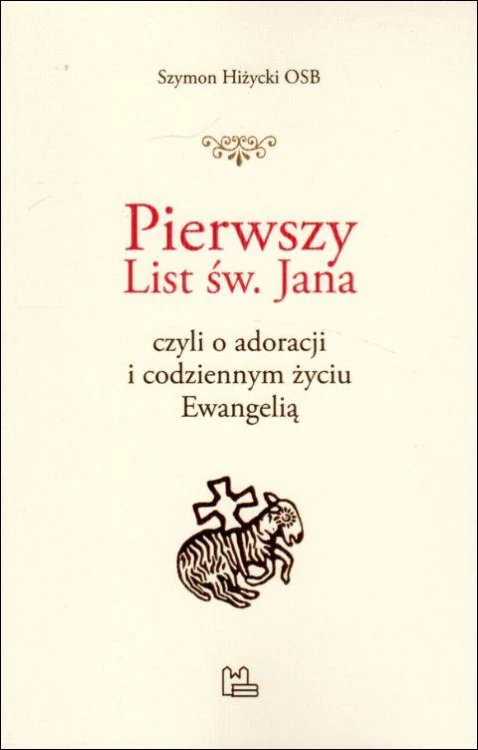 Pierwszy List św. Jana czyli o adoracji i codziennym życiu Ewangelią (książka) - Szymon Hiżycki, Biblia, Wydawnictwo OO. Benedyktynów TYNIEC, 2021 r., oprawa miękka - 11633 9788382051322