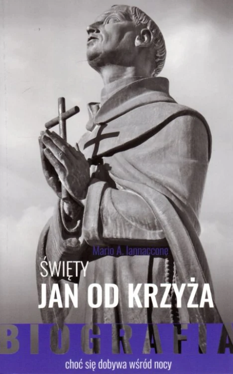 Św. Jan od Krzyża. Biografia.  Choć się dobywa wśród nocy (książka) - Mario A. Iannaccone, biografie, Wydawnictwo OO. Karmelitów Bosych, 2021 r., oprawa miękka - 11010 9788376046372