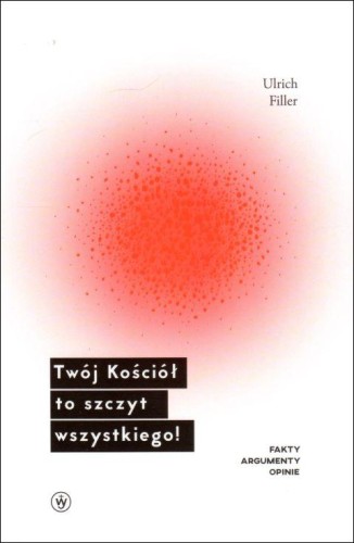 Twój Kościół to szczyt wszystkiego! Fakty, argumenty, opinie (książka) - Ulrich Filler, Kościół, Wydawnictwo Salezjańskie - Warszawa, 2018 r., oprawa miękka ze skrzydełkami - 10846 9788372014900