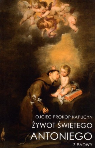 Żywot świętego Antoniego z Padwy (książka) - o. Prokop Kapucyn, biografie, NA JEJ GŁOWIE WYDAWNICTWO ŻYCIA WEWNĘTRZNEGO, 2021 r., oprawa miękka - 10701 9788366728639