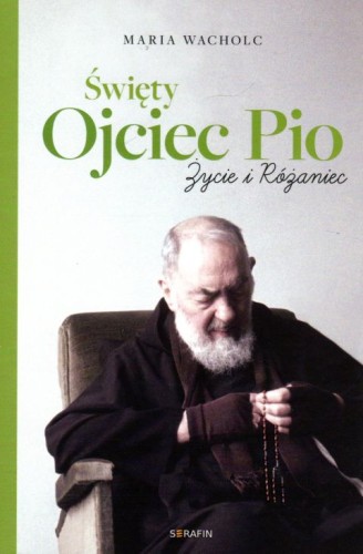 Święty Ojciec Pio. Życie i różaniec (książka) - Maria Wacholc, ojciec Pio, SERAFIN, 2021 r., oprawa miękka - 10495 9788366779303
