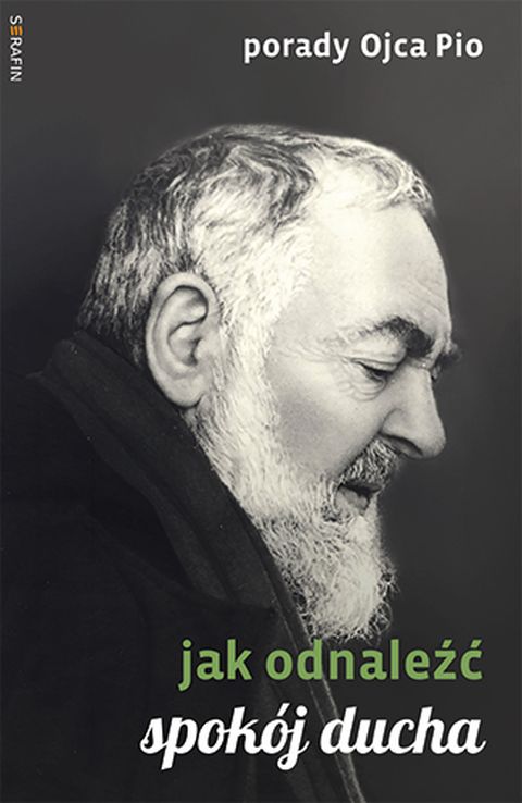 Porady Ojca Pio. Jak odnaleźć spokój ducha (książka) - Joanna Świątkiewicz  (opr.) , ojciec Pio, SERAFIN, 2021 r., oprawa miękka - 10483 9788366779310