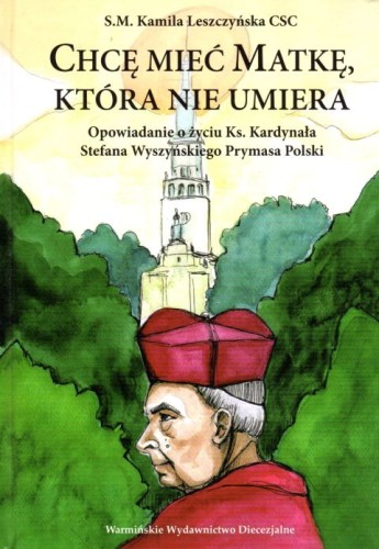 Chcę mieć Matkę, która nie umiera. Opowiadanie o życiu ks. Kardynała Stefana Wyszyńskiego Prymasa Polski (książka) - Kamila Leszczyńska, Wyszyński, Warmińskie Wydawnictwo Diecezjalne, 2019 r., oprawa twarda - 10345 9788365210852