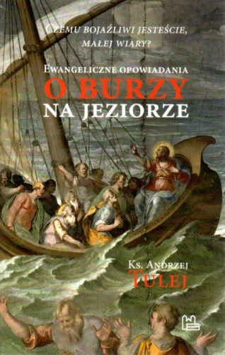 Czemu bojaźliwi jesteście, małej wiary? Ewangeliczne opowiadania o Burzy na Jeziorze. (książka) - ks. Andrzej Tulej, Biblia, Wydawnictwo OO. Benedyktynów TYNIEC, 2021 r., oprawa miękka - 09576 9788382051186