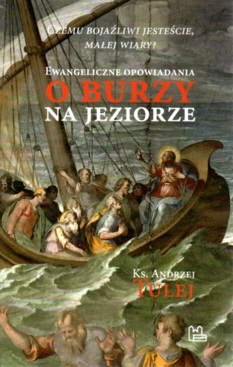 Czemu bojaźliwi jesteście, małej wiary? Ewangeliczne opowiadania o Burzy na Jeziorze. (książka) - ks. Andrzej Tulej, Biblia, Wydawnictwo OO. Benedyktynów TYNIEC, 2021 r., oprawa miękka - 09576 9788382051186
