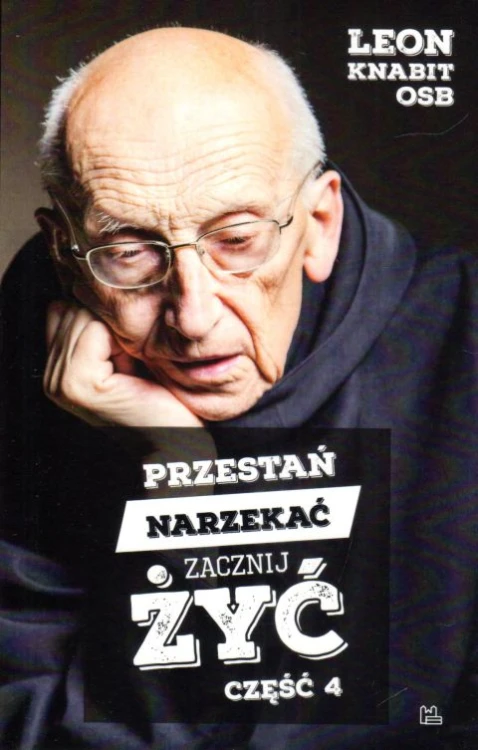 Przestań narzekać, zacznij żyć. Część 4 (książka) - Leon Knabit, Knabit, Wydawnictwo OO. Benedyktynów TYNIEC, 2021 r., oprawa miękka - 09575 9788382051179