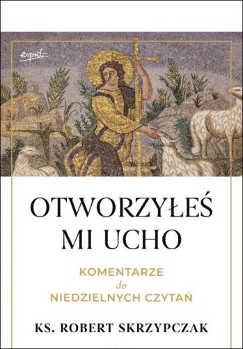 Otworzyłeś mi ucho. Komentarze do niedzielnych czytań (książka) - ks. Robert Skrzypczak, homiletyka, ESPRIT, 2025 r., oprawa miękka ze skrzydełkami - 69042 9788368536331