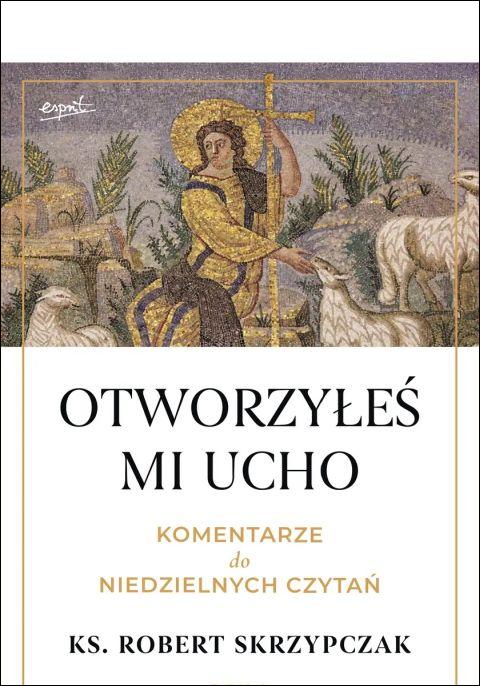 Otworzyłeś mi ucho. Komentarze do niedzielnych czytań (książka) - ks. Robert Skrzypczak, homiletyka, ESPRIT, 2025 r., oprawa miękka ze skrzydełkami - 69042 9788368536331