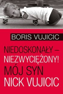 Niedoskonały-niezwyciężony! Mój syn Nick Vujcic (książka) - Boris Vujicic, powieść; Vujicic, AETOS MEDIA, 2016 r., oprawa miękka - 54436 9788361097587