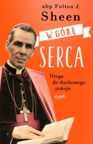 W górę serca. Droga do duchowego pokoju (książka) - Fulton Sheen, duchowość, ESPRIT, 2024 r., oprawa miękka ze skrzydełkami - 59728 9788367925877