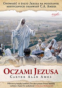 Oczami Jezusa. Opowieść o życiu Jezusa Chrystusa na podst. mistycznych objawieć C.A. Amesa (książka) - Carver Alan Ames, objawienia, cuda, ESPRIT, 2024 r., oprawa miękka ze skrzydełkami - 39653 9788367925853