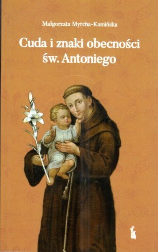 Cuda i znaki obecności św. Antoniego (książka) - Małgorzata Myrcha-Kamińska, cud, Wydawnictwo Bratni Zew, 2024 r., oprawa miękka - 68697 9788374854832