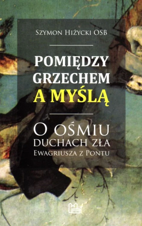 Pomiędzy grzechem a myślą. O ośmiu duchach zła Ewargiusza z Pontu (książka) - Szymon Hiżycki OSB, rozważania, Wydawnictwo OO. Benedyktynów TYNIEC, 2015 r., oprawa miękka - 56457 9788373545892