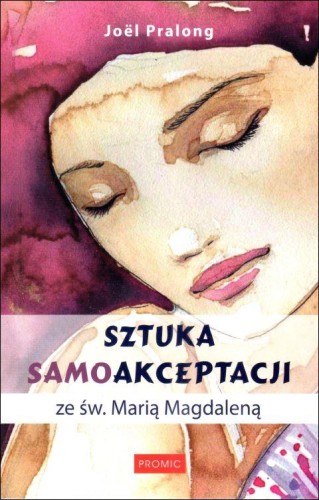 Sztuka samoakceptacji ze św. Marią Magdaleną (książka) - Joel Pralong, rozważania, PROMIC, 2024 r., oprawa miękka - 67209 9788367770644