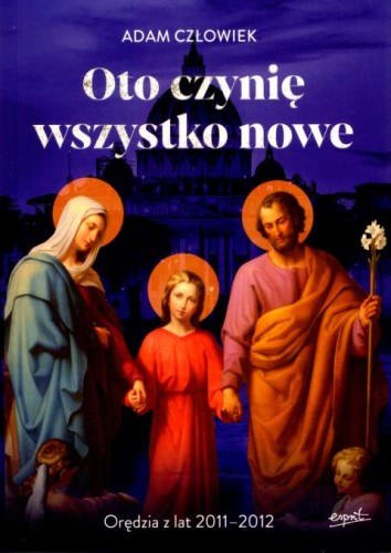 Oto czynię wszystko nowe. Orędzia z lat 2011-2012 (książka) - Adam Człowiek, objawienia, cuda, ESPRIT, 2023 r., oprawa miękka ze skrzydełkami - 66123 9788367925389