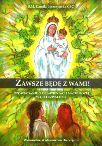 Zawsze będę z Wami! Opowiadanie o Objawieniach Matki Bożej w Gietrzwałdzie (książka) - S. Kamila M. Leszczyńska, dzieci, Warmińskie Wydawnictwo Diecezjalne, 2017 r., oprawa miękka - 63477 9788365210456