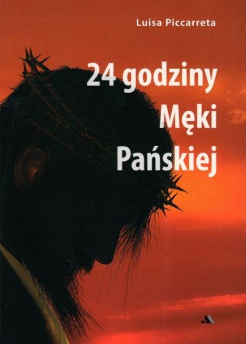 24 godziny Męki Pańskiej (książka) - Luisa Piccareta, Wielkanoc Wielki Post, Wydawnictwo AA - Kraków, 2020 r., oprawa miękka - 62950 9788378648789