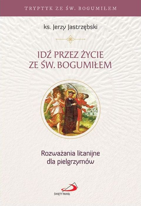 Idź przez życie ze św. Bogumiłem. Rozważania litanijne dla pielgrzymów (książka) - ks. Jerzy Jastrzębski, rozważania, Edycja św. Pawła, 2026 r., oprawa miękka ze skrzydełkami - 69399 9788381318372