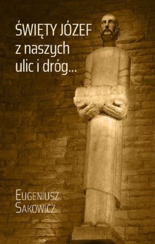 Święty Józef z naszych ulic i dróg... (książka) - Eugeniusz Sakowicz, św.Józef, Wydawnictwo Muzyczne Polihymnia, 2025 r., oprawa miękka - 69130 9788378479826