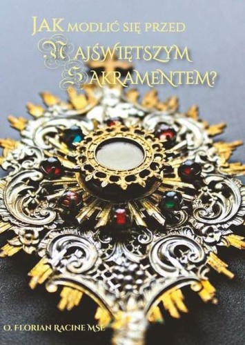Jak modlić się przed Najświętszym Sakramentem? (książka) - o. Florian Racine, adoracje, Wydawnictwo Instytut Teologiczny Księży Misjonarzy, 2019 r., oprawa miękka - 68579 9788378694366