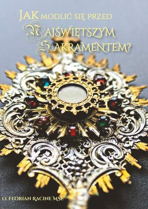 Jak modlić się przed Najświętszym Sakramentem? (książka) - o. Florian Racine, adoracje, Wydawnictwo Instytut Teologiczny Księży Misjonarzy, 2019 r., oprawa miękka - 68579 9788378694366