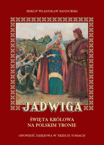 Jadwiga - Święta Królowa na polskim tronie.Opowieść dziejowa w trzech tomach (książka) - bp Władysław Bandurski, biografie, Wydawnictwo Sióstr Loretanek, 2025 r., oprawa miękka - 68545 9788382122152