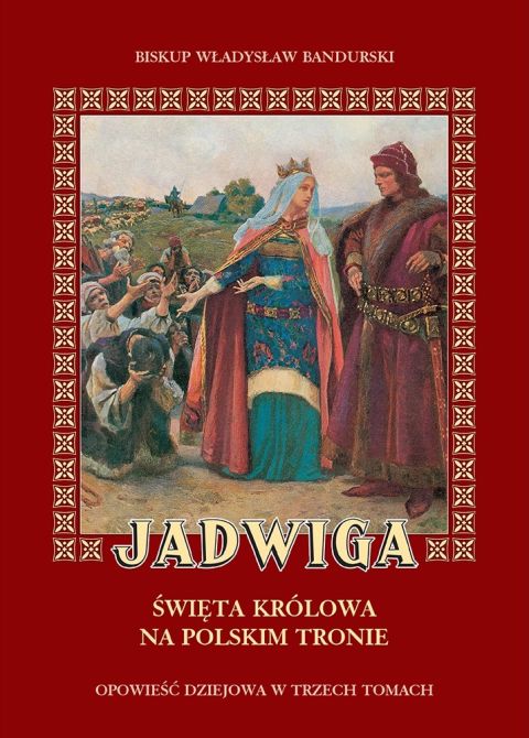 Jadwiga - Święta Królowa na polskim tronie.Opowieść dziejowa w trzech tomach (książka) - bp Władysław Bandurski, biografie, Wydawnictwo Sióstr Loretanek, 2025 r., oprawa miękka - 68545 9788382122152