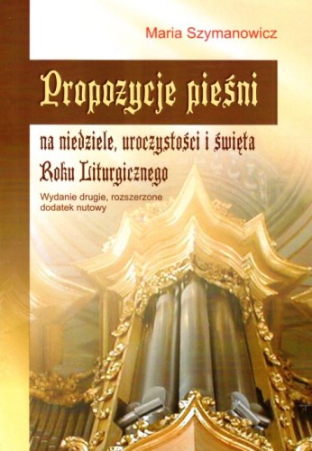 Propozycje pieśni na niedziele, uroczystości i święta Roku Liturgicznego (książka) - Maria Szymanowicz, śpiewniki, Wydawnictwo Muzyczne Polihymnia, 2013 r., oprawa miękka - 64265 9788378471363