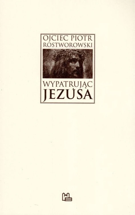 Wypatrując Jezusa (książka) - Piotr Rostworowski, Rostworowski, Wydawnictwo OO. Benedyktynów TYNIEC, 2018 r., oprawa miękka - 59639 9788373548312