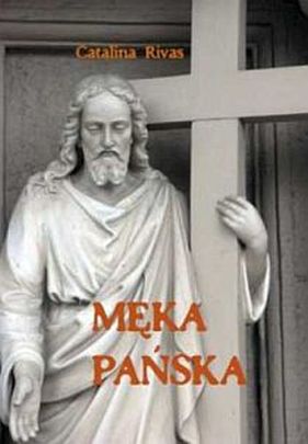 Męka Pańska. Refleksje Pana Jezusa nad tajemnicą Jego cierpienia oraz wartością, jaką miało ono dla Odkupie (książka) - Catalina Rivas, Wielkanoc Wielki Post, Wydawnictwo Vox Domini, 2017 r., oprawa Miękka - 26466 9788386092055