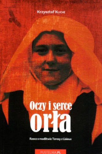 Oczy i serce orła. Rzecz o modlitwie Teresy z Lisieux (książka) - Krzysztof Kliche, Karmelici, F.PUSTELNIA.PL, 2022 r., oprawa miękka - 24835 9788395295768