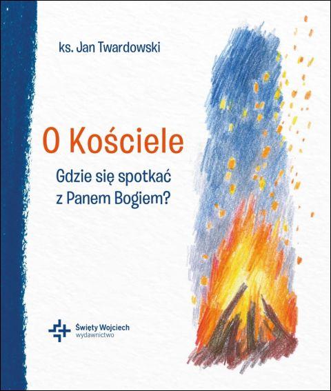 O Kościele. Gdzie się spotkać z Panem Bogiem? (książka) - ks. Jan Twardowski, Twardowski Jan ks., Drukarnia i Księgarnia św. Wojciecha, 2026 r. - 69440 9788380656765