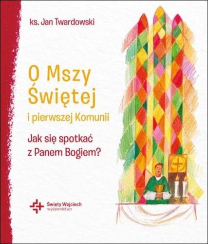 O Mszy Świętej i pierwszej Komunii. Jak się spotkać z Panem Bogiem? (książka) - ks. Jan Twardowski, Twardowski Jan ks., Drukarnia i Księgarnia św. Wojciecha, 2026 r. - 69438 9788380657014
