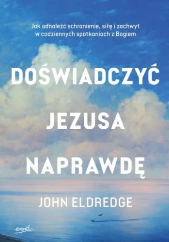 Doświadczyć Jezusa Naprawdę (książka) - John Eldredge, Eldredge, ESPRIT, 2026 r., oprawa miękka - 69432 9788368536706