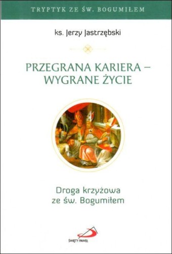 Przegrana kariera wygrane życie. Droga krzyżowa ze św. Bogumiłem (książka) - ks. Jerzy Jastrzębski, Droga Krzyżowa, Edycja św. Pawła, 2026 r., oprawa miękka - 69352 9788381318327