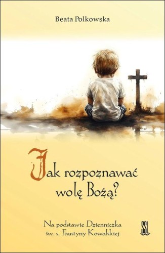 Jak rozpoznawać wolę Bożą? Na podstawie Dzienniczka św. s. Faustyny Kowalskiej (książka) - Beata Polkowska, Miłosierdzie Boże, Wydawnictwo Sióstr Loretanek, 2025 r., oprawa miękka - 69228 9788382122244
