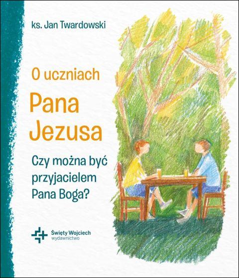 O uczniach Pana Jezusa. Czy można być przyjacielem Pana Boga? (książka) - Ks. Twardowski Jan, Twardowski Jan ks., Drukarnia i Księgarnia św. Wojciecha, 2026 r., oprawa miękka ze skrzydełkami - 69199 9788380656734