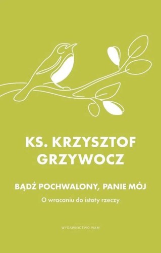 Bądź pochwalony, Panie mój. O wracaniu do istoty rzeczy (książka) - ks. Krzysztof Grzywocz, grzywocz, Wydawnictwo WAM, 2026 r., oprawa miękka - 69168 9788327746788