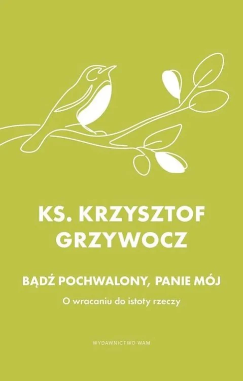Bądź pochwalony, Panie mój. O wracaniu do istoty rzeczy (książka) - ks. Krzysztof Grzywocz, grzywocz, Wydawnictwo WAM, 2026 r., oprawa miękka - 69168 9788327746788